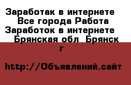 Заработак в интернете   - Все города Работа » Заработок в интернете   . Брянская обл.,Брянск г.